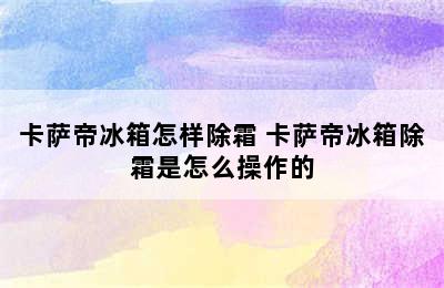 卡萨帝冰箱怎样除霜 卡萨帝冰箱除霜是怎么操作的